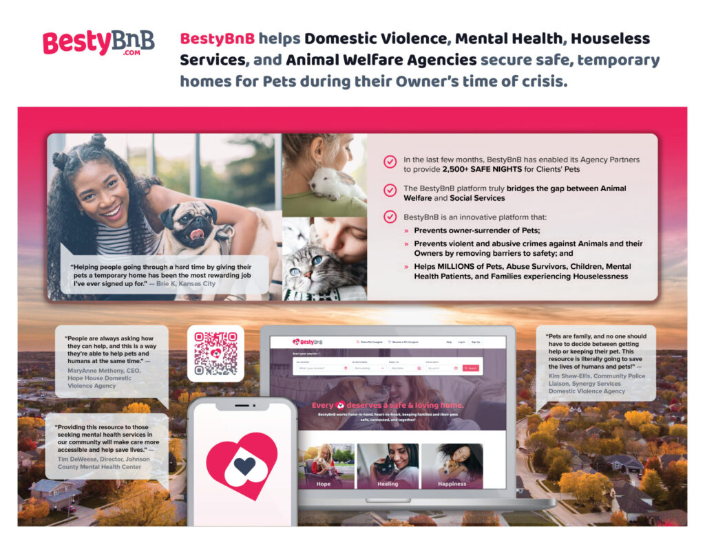 BestyBnB helps Domestic Violence, Mental Health, Houseless Services, and Animal Welfare Agencies secure safe, temporary homes for pets during their owner's time of crisis.